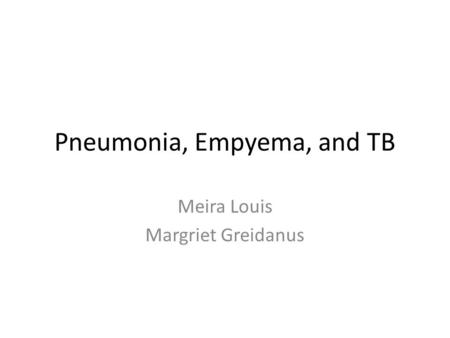 Pneumonia, Empyema, and TB Meira Louis Margriet Greidanus.