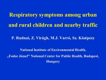 Respiratory symptoms among urban and rural children and nearby traffic P. Rudnai, Z. Virágh, M.J. Varró, Sz. Középesy National Institute of Environmental.