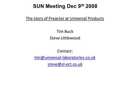 The story of Preactor at Universal Products Tim Buck Steve Littlewood Contact:  SUN Meeting Dec 9 th.