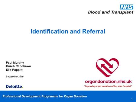 Professional Development Programme for Organ Donation 1 Paul Murphy Gurch Randhawa Ella Poppitt September 2010 Identification and Referral “Improving organ.