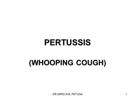 PERTUSSIS (WHOOPING COUGH) DR (MRS) M.B. FETUGA.