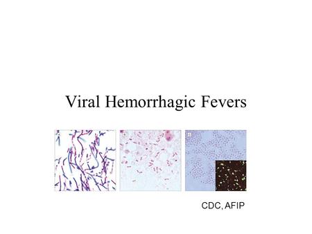 Viral Hemorrhagic Fevers CDC, AFIP. Viral Hemorrhagic Fevers Diverse group of illnesses caused by RNA viruses from 4 families: –Arenaviridae, Bunyaviridae,