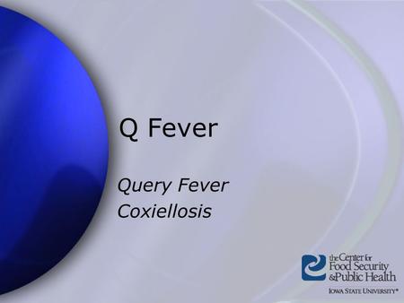 Q Fever Query Fever Coxiellosis. Center for Food Security and Public Health Iowa State University - 2004 Overview Organism History Epidemiology Transmission.