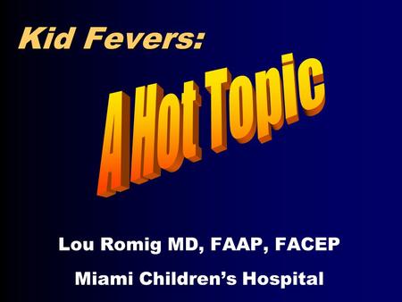 Kid Fevers: Lou Romig MD, FAAP, FACEP Miami Children’s Hospital.
