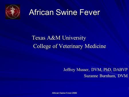 African Swine Fever 2006 African Swine Fever Texas A&M University Texas A&M University College of Veterinary Medicine College of Veterinary Medicine Jeffrey.