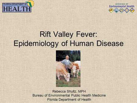 Rift Valley Fever: Epidemiology of Human Disease Rebecca Shultz, MPH Bureau of Environmental Public Health Medicine Florida Department of Health.