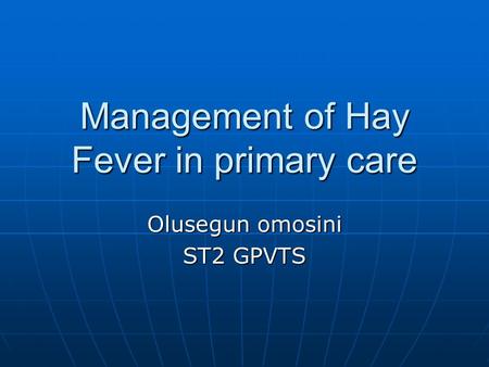 Management of Hay Fever in primary care Olusegun omosini ST2 GPVTS.