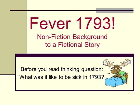 Fever 1793! Non-Fiction Background to a Fictional Story Before you read thinking question: What was it like to be sick in 1793?