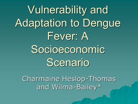 Vulnerability and Adaptation to Dengue Fever: A Socioeconomic Scenario Charmaine Heslop-Thomas and Wilma-Bailey*