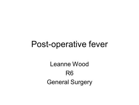 Post-operative fever Leanne Wood R6 General Surgery.
