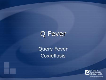 Q Fever Query Fever Coxiellosis. Overview Organism History Epidemiology Transmission Disease in Humans Disease in Animals Prevention and Control Actions.