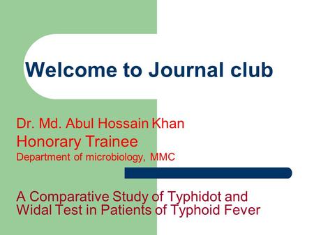 Welcome to Journal club Dr. Md. Abul Hossain Khan Honorary Trainee Department of microbiology, MMC A Comparative Study of Typhidot and Widal Test in Patients.