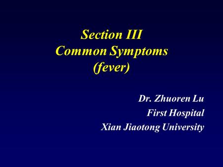 Section III Common Symptoms (fever) Dr. Zhuoren Lu First Hospital Xian Jiaotong University.