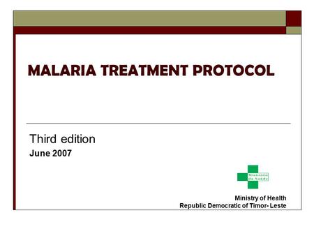 MALARIA TREATMENT PROTOCOL Third edition June 2007 Ministry of Health Republic Democratic of Timor- Leste.