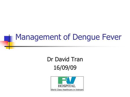 Management of Dengue Fever Dr David Tran 16/09/09.