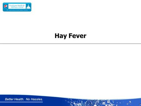 Better Health. No Hassles. Hay Fever. Better Health. No Hassles. HAY FEVER Hay fever also called allergic rhinitis Unlike a cold, hay fever isn’t caused.