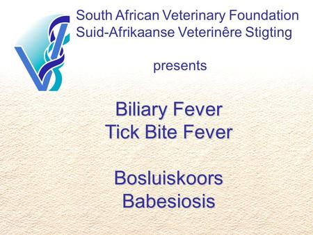 South African Veterinary Foundation Suid-Afrikaanse Veterinêre Stigting presents Biliary Fever Tick Bite Fever Bosluiskoors Babesiosis.