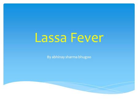 Lassa Fever By abhinay sharma bhugoo.  Viral hemorrhagic fever caused by the Arenavirus Lassa  Transmitted from rodents to humans  Discovered in Nigeria,