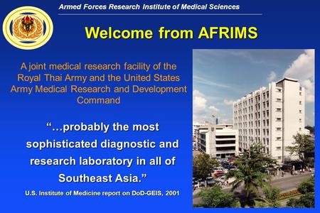 Armed Forces Research Institute of Medical Sciences Welcome from AFRIMS “…probably the most sophisticated diagnostic and research laboratory in all of.