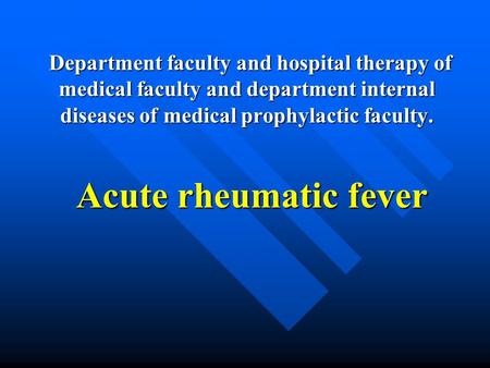 Department faculty and hospital therapy of medical faculty and department internal diseases of medical prophylactic faculty. Acute rheumatic fever.