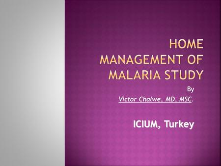 By Victor Chalwe, MD, MSC. ICIUM, Turkey.  The home management of malaria strategy is a WHO tool that identifies high risks groups such as children and.