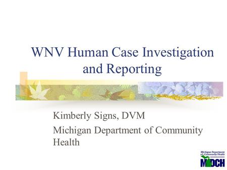 WNV Human Case Investigation and Reporting Kimberly Signs, DVM Michigan Department of Community Health.