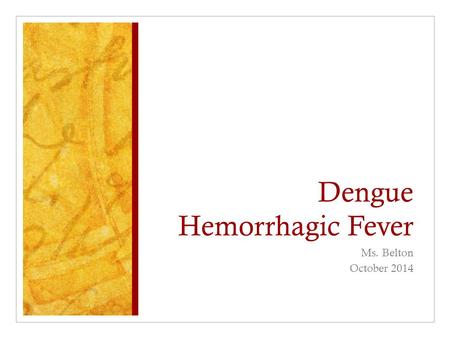 Dengue Hemorrhagic Fever Ms. Belton October 2014.