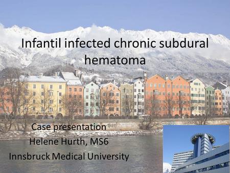 Infantil infected chronic subdural hematoma Case presentation Helene Hurth, MS6 Innsbruck Medical University.