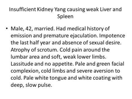 Insufficient Kidney Yang causing weak Liver and Spleen Male, 42, married. Had medical history of emission and premature ejaculation. Impotence the last.