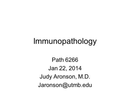 Immunopathology Path 6266 Jan 22, 2014 Judy Aronson, M.D.