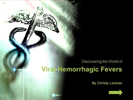 Discovering the World of Viral Hemorrhagic Fevers By Christy Leaman.