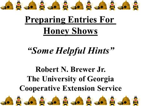 Preparing Entries For Honey Shows “Some Helpful Hints” Robert N. Brewer Jr. The University of Georgia Cooperative Extension Service.