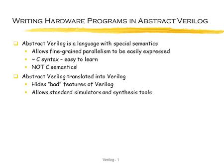 Verilog - 1 Writing Hardware Programs in Abstract Verilog  Abstract Verilog is a language with special semantics  Allows fine-grained parallelism to.