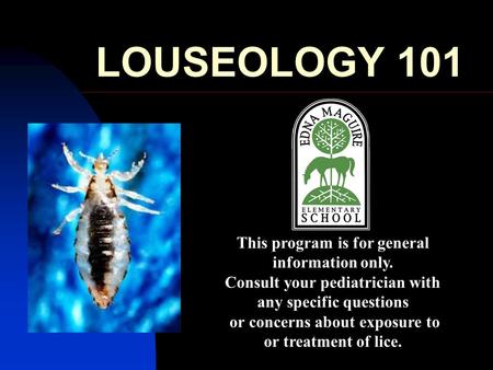 LOUSEOLOGY 101 This program is for general information only.