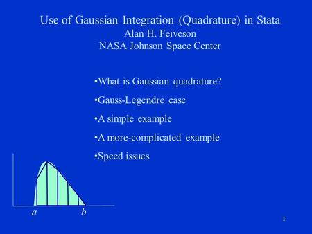 11 Use of Gaussian Integration (Quadrature) in Stata Alan H. Feiveson NASA Johnson Space Center What is Gaussian quadrature? Gauss-Legendre case A simple.