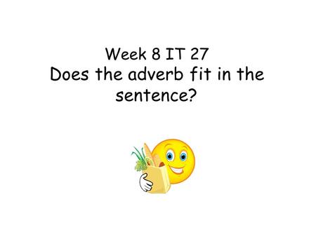Week 8 IT 27 Does the adverb fit in the sentence?.