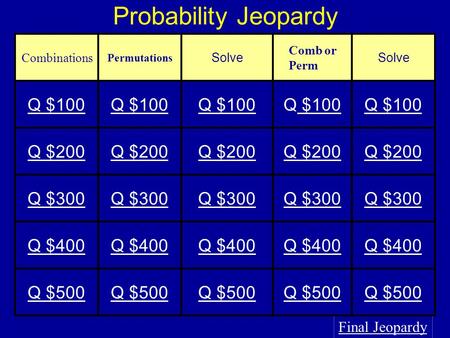 Probability Jeopardy Final Jeopardy Combinations Permutations Solve Comb or Perm Solve Q $100 $100Q $100 Q $200 Q $300 Q $400 Q $500.