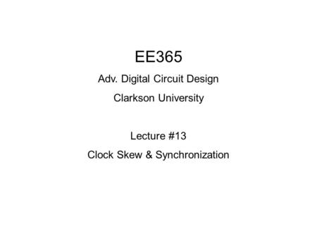 EE365 Adv. Digital Circuit Design Clarkson University Lecture #13 Clock Skew & Synchronization.
