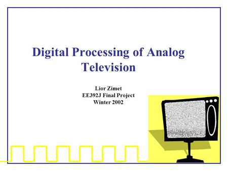 Digital Processing of Analog Television Lior Zimet EE392J Final Project Winter 2002.