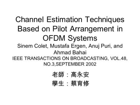 Channel Estimation Techniques Based on Pilot Arrangement in OFDM Systems Sinem Colet, Mustafa Ergen, Anuj Puri, and Ahmad Bahai IEEE TRANSACTIONS ON BROADCASTING,
