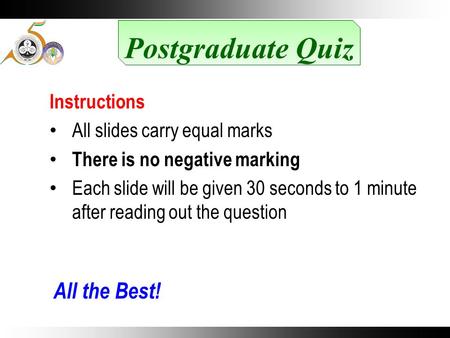 Postgraduate Quiz Instructions All slides carry equal marks There is no negative marking Each slide will be given 30 seconds to 1 minute after reading.