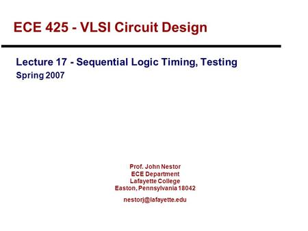 Prof. John Nestor ECE Department Lafayette College Easton, Pennsylvania 18042 ECE 425 - VLSI Circuit Design Lecture 17 - Sequential.