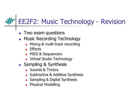 EE2F2: Music Technology - Revision Two exam questions Music Recording Technology Mixing & multi-track recording Effects MIDI & Sequencers Virtual Studio.