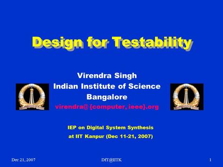 Dec 21, Design for Testability Virendra Singh Indian Institute of Science Bangalore {computer, ieee}.org IEP on Digital System.
