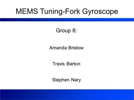 MEMS Tuning-Fork Gyroscope Group 8: Amanda Bristow Travis Barton Stephen Nary.