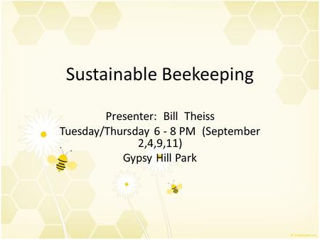 Sustainable Beekeeping Presenter: Bill Theiss Tuesday/Thursday 6 - 8 PM (September 2,4,9,11) Gypsy Hill Park.