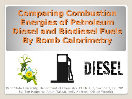 Comparing Combustion Energies of Petroleum Diesel and Biodiesel Fuels By Bomb Calorimetry Penn State University, Department of Chemistry, CHEM 457, Section.