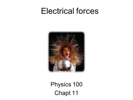 Electrical forces Physics 100 Chapt 11. Ben Franklin Matter is filled with a mysterious Fluid-like substance called “electricity.” When an object has.
