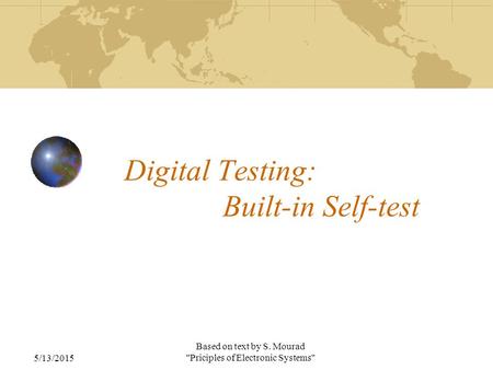 5/13/2015 Based on text by S. Mourad Priciples of Electronic Systems Digital Testing: Built-in Self-test.