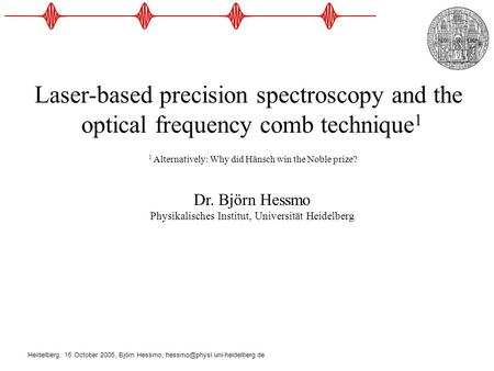 Heidelberg, 15 October 2005, Björn Hessmo, Laser-based precision spectroscopy and the optical frequency comb technique 1.
